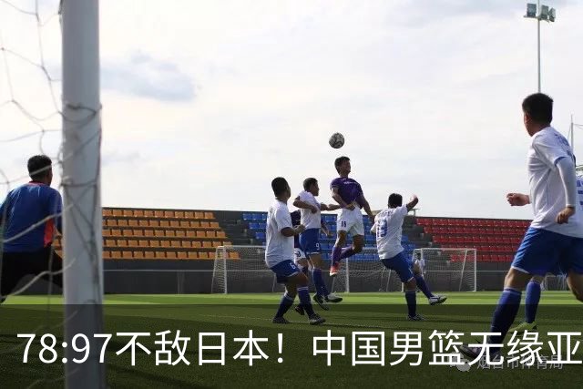 78:97不敌日本！中国男篮无缘亚运决赛，进攻停滞+防守失守太致命