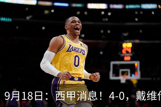 9月18日：西甲消息！4-0，戴维传射，李刚仁建功，马竞大胜奥萨苏纳升至第3